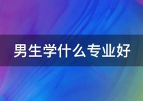 男生考研學什么專業(yè)好 有什么專業(yè)比較適合男生學的