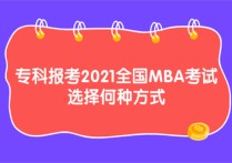 大專(zhuān)怎么考mba 專(zhuān)科報(bào)考2021全國(guó)MBA考試 選擇何種方式